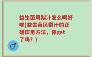 益生菌凤梨汁怎么喝好喝(益生菌凤梨汁的正确饮用方法，你get了吗？)