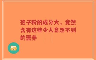 孢子粉的成分大，竟然含有这些令人意想不到的营养