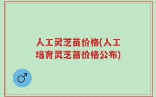 人工灵芝苗价格(人工培育灵芝苗价格公布)