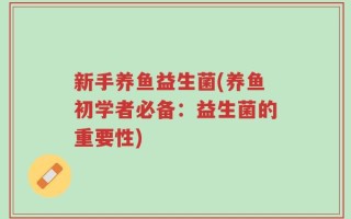 新手养鱼益生菌(养鱼初学者必备：益生菌的重要性)