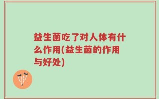 益生菌吃了对人体有什么作用(益生菌的作用与好处)
