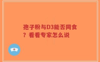 孢子粉与D3能否同食？看看专家怎么说