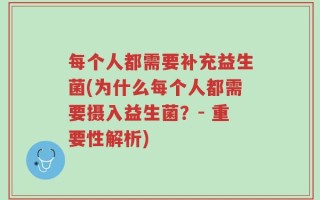 每个人都需要补充益生菌(为什么每个人都需要摄入益生菌？- 重要性解析)