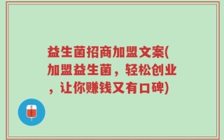 益生菌招商加盟文案(加盟益生菌，轻松创业，让你赚钱又有口碑)