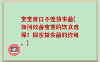 宝宝胃口不佳益生菌(如何改善宝宝的饮食选择？探索益生菌的作用。)