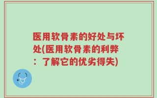 医用软骨素的好处与坏处(医用软骨素的利弊：了解它的优劣得失)