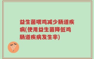 益生菌喂鸡减少肠道疾病(使用益生菌降低鸡肠道疾病发生率)
