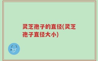 灵芝孢子的直径(灵芝孢子直径大小)