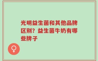 光明益生菌和其他品牌区别？益生菌牛奶有哪些牌子