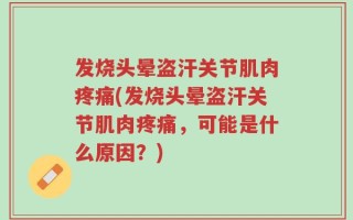 发烧头晕盗汗关节肌肉疼痛(发烧头晕盗汗关节肌肉疼痛，可能是什么原因？)