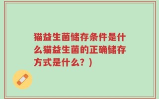 猫益生菌储存条件是什么猫益生菌的正确储存方式是什么？)