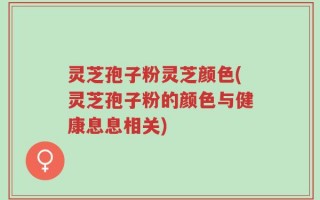 灵芝孢子粉灵芝颜色(灵芝孢子粉的颜色与健康息息相关)