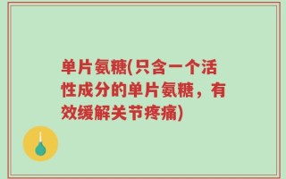 单片氨糖(只含一个活性成分的单片氨糖，有效缓解关节疼痛)