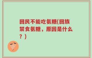 回民不能吃氨糖(回族禁食氨糖，原因是什么？)