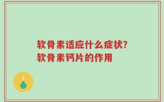 软骨素适应什么症状？软骨素钙片的作用