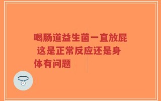 喝肠道益生菌一直放屁 这是正常反应还是身体有问题