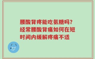 腰酸背疼能吃氨糖吗？经常腰酸背痛如何在短时间内缓解疼痛不适