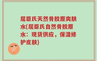 屈臣氏天然骨胶原爽肤水(屈臣氏自然骨胶原水：现货供应，保湿修护皮肤)