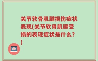 关节软骨肌腱损伤症状表现(关节软骨肌腱受损的表现症状是什么？)