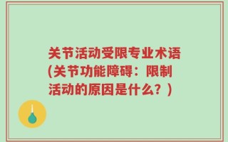 关节活动受限专业术语(关节功能障碍：限制活动的原因是什么？)