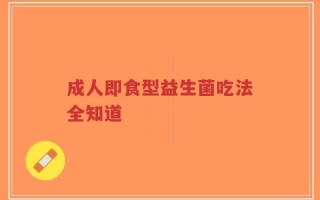 成人即食型益生菌吃法全知道