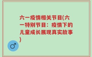 六一疫情相关节目(六一特别节目：疫情下的儿童成长展现真实故事)