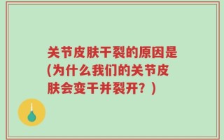 关节皮肤干裂的原因是(为什么我们的关节皮肤会变干并裂开？)