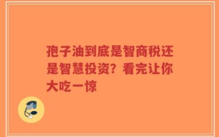 孢子油到底是智商税还是智慧投资？看完让你大吃一惊