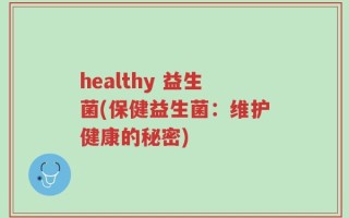 healthy 益生菌(保健益生菌：维护健康的秘密)