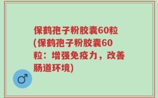 保鹤孢子粉胶囊60粒(保鹤孢子粉胶囊60粒：增强免疫力，改善肠道环境)
