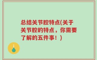 总结关节腔特点(关于关节腔的特点，你需要了解的五件事！)