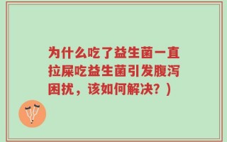 为什么吃了益生菌一直拉屎吃益生菌引发腹泻困扰，该如何解决？)