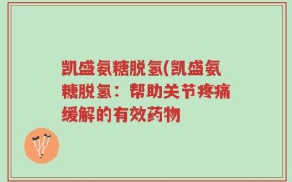 凯盛氨糖脱氢(凯盛氨糖脱氢：帮助关节疼痛缓解的有效药物