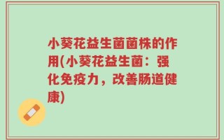 小葵花益生菌菌株的作用(小葵花益生菌：强化免疫力，改善肠道健康)