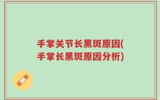 手掌关节长黑斑原因(手掌长黑斑原因分析)