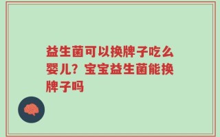 益生菌可以换牌子吃么婴儿？宝宝益生菌能换牌子吗