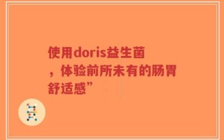 使用doris益生菌，体验前所未有的肠胃舒适感”