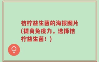 桔柠益生菌的海报图片(提高免疫力，选择桔柠益生菌！)