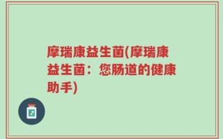 摩瑞康益生菌(摩瑞康益生菌：您肠道的健康助手)