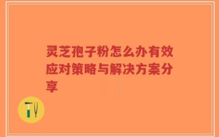 灵芝孢子粉怎么办有效应对策略与解决方案分享