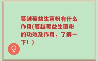 蔓越莓益生菌粉有什么作用(蔓越莓益生菌粉的功效及作用，了解一下！)