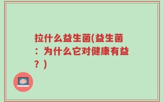 拉什么益生菌(益生菌：为什么它对健康有益？)