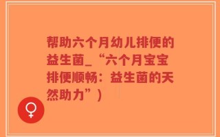 帮助六个月幼儿排便的益生菌_“六个月宝宝排便顺畅：益生菌的天然助力”)