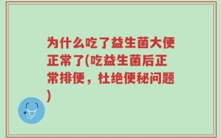 为什么吃了益生菌大便正常了(吃益生菌后正常排便，杜绝便秘问题)