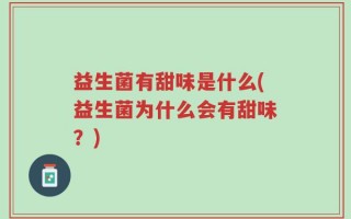 益生菌有甜味是什么(益生菌为什么会有甜味？)