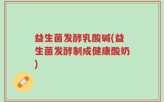 益生菌发酵乳酸碱(益生菌发酵制成健康酸奶)