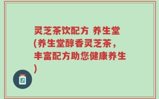 灵芝茶饮配方 养生堂(养生堂醇香灵芝茶，丰富配方助您健康养生)