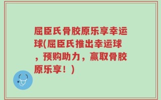 屈臣氏骨胶原乐享幸运球(屈臣氏推出幸运球，预购助力，赢取骨胶原乐享！)