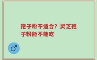 孢子粉不适合？灵芝孢子粉能不能吃