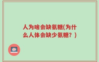 人为啥会缺氨糖(为什么人体会缺少氨糖？)